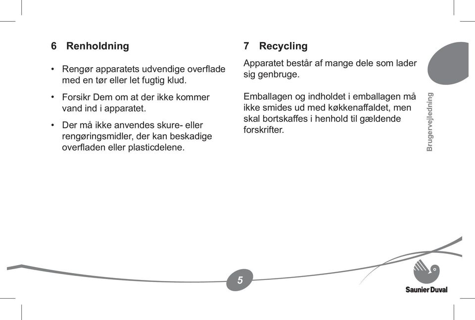 Der må ikke anvendes skure eller rengøringsmidler, der kan beskadige over aden eller plasticdelene.