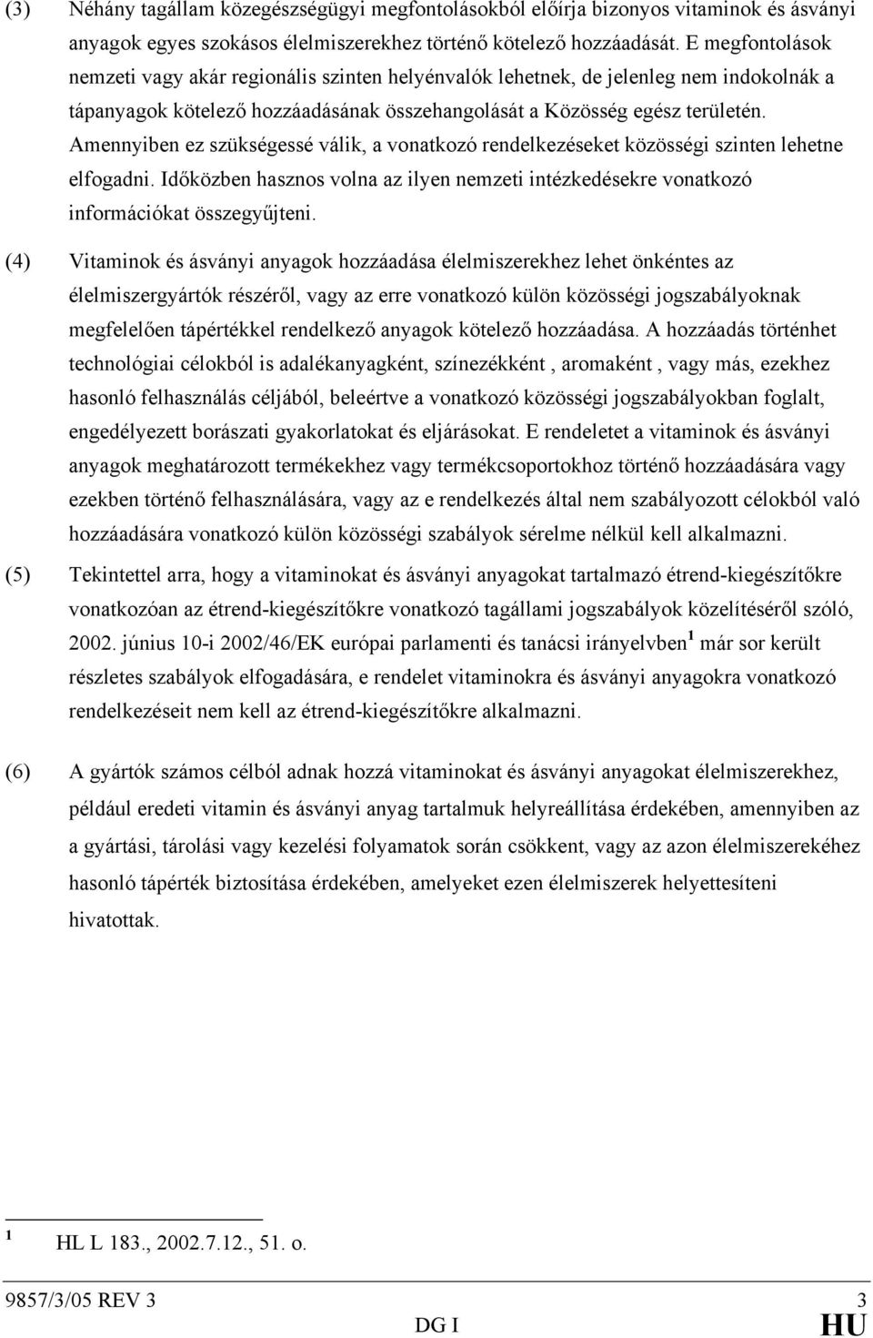 Amennyiben ez szükségessé válik, a vonatkozó rendelkezéseket közösségi szinten lehetne elfogadni. Időközben hasznos volna az ilyen nemzeti intézkedésekre vonatkozó információkat összegyűjteni.