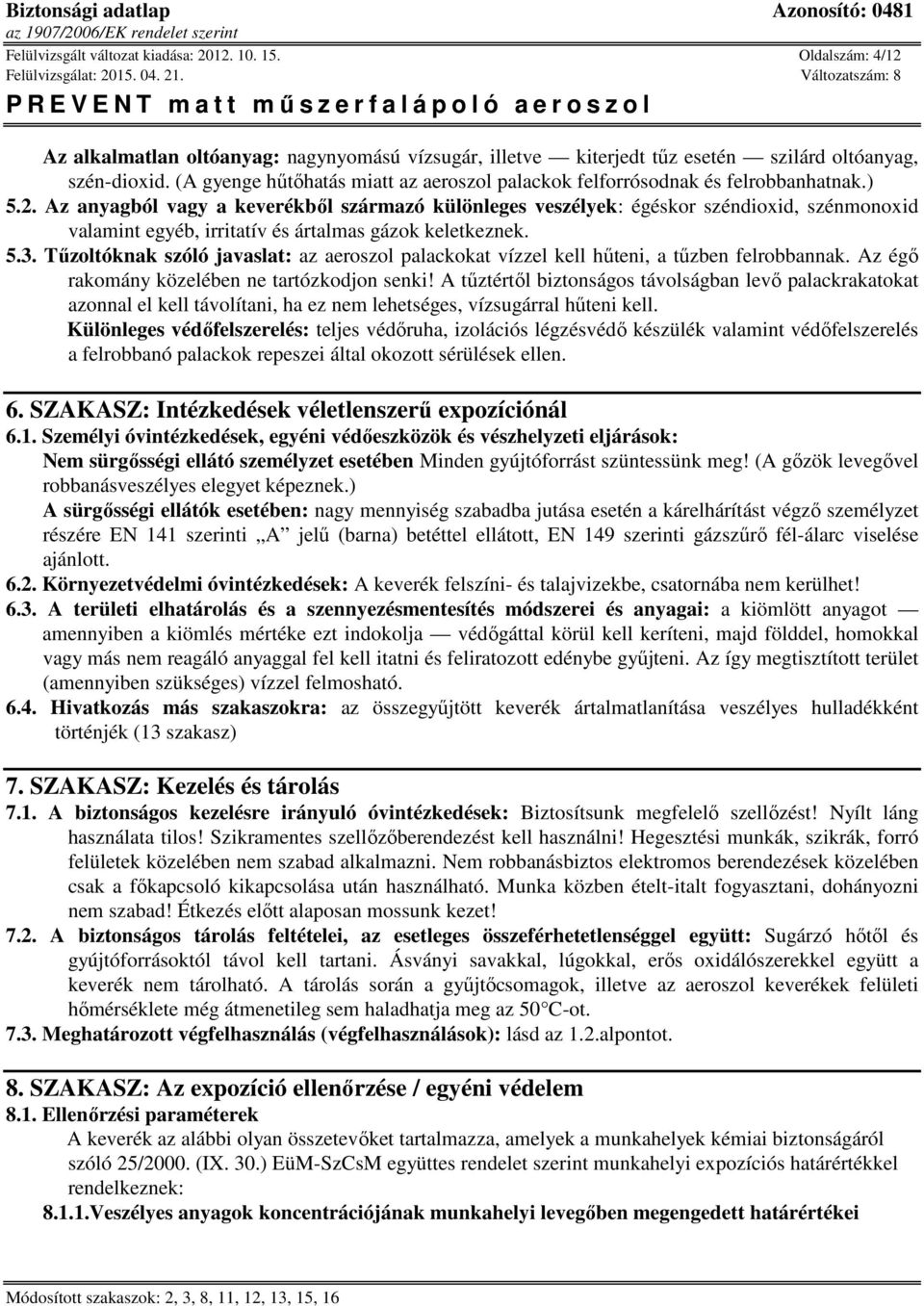 Az anyagból vagy a keverékből származó különleges veszélyek: égéskor széndioxid, szénmonoxid valamint egyéb, irritatív és ártalmas gázok keletkeznek. 5.3.