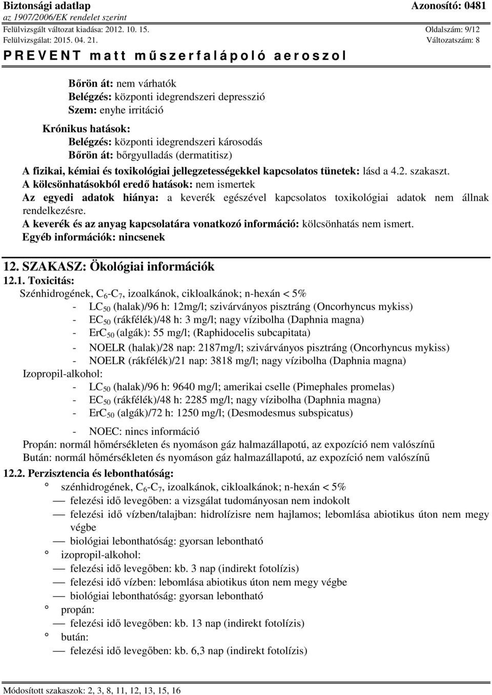 (dermatitisz) A fizikai, kémiai és toxikológiai jellegzetességekkel kapcsolatos tünetek: lásd a 4.2. szakaszt.