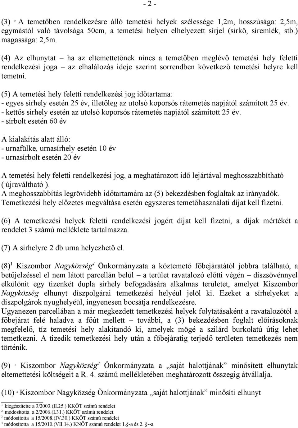 (5) A temetési hely feletti rendelkezési jog időtartama: - egyes sírhely esetén 5 év, illetőleg az utolsó koporsós rátemetés napjától számított 5 év.