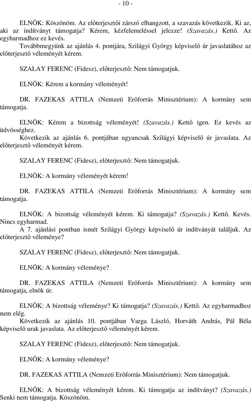 ELNÖK: Kérem a kormány véleményét! DR. FAZEKAS ATTILA (Nemzeti Erőforrás Minisztérium): A kormány sem támogatja. ELNÖK: Kérem a bizottság véleményét! (Szavazás.) Kettő igen. Ez kevés az üdvösséghez.