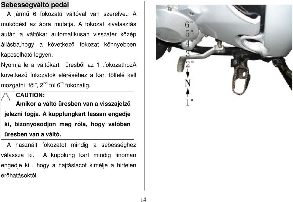 fokozathozA következő fokozatok eléréséhez a kart fölfelé kell mozgatni föl, 2 nd től 6 th fokozatig. CAUTION: Amikor a váltó üresben van a visszajelző jelezni fogja.