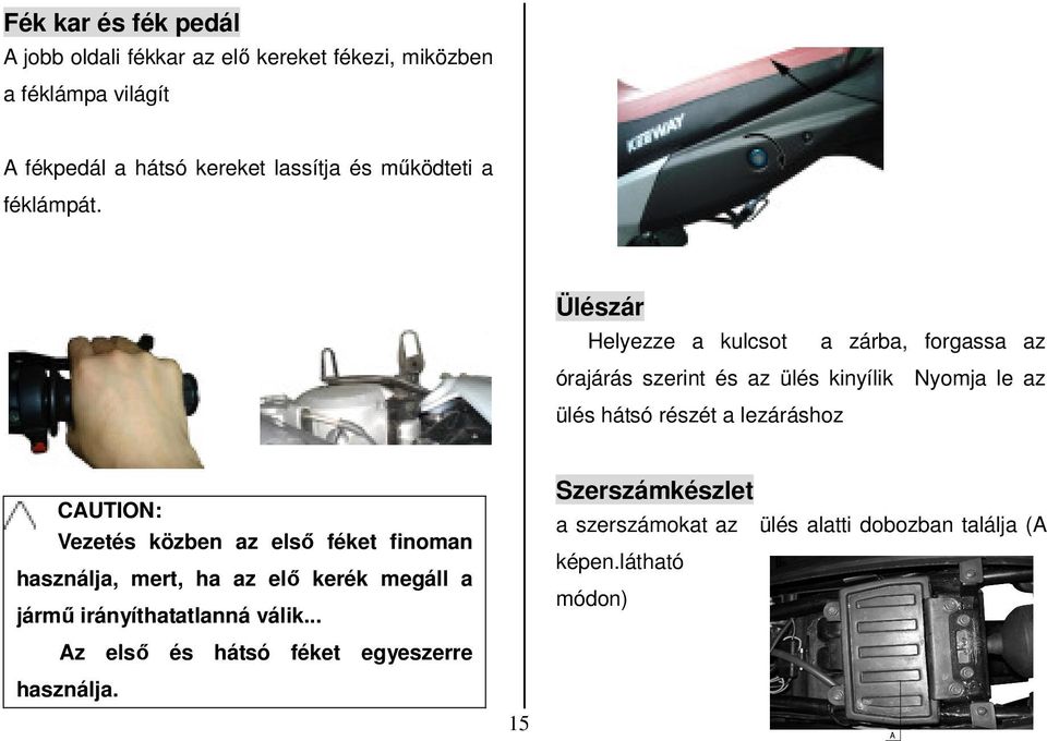 Ülészár Helyezze a kulcsot a zárba, forgassa az órajárás szerint és az ülés kinyílik Nyomja le az ülés hátsó részét a lezáráshoz