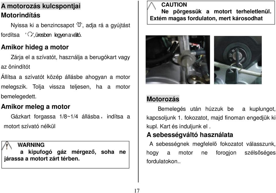 Amikor meleg a motor Gázkart forgassa 1/8~1/4 állásba, indítsa a motort szívató nélkül WARNING a kipufogó gáz mérgező, soha ne járassa a motort zárt térben.