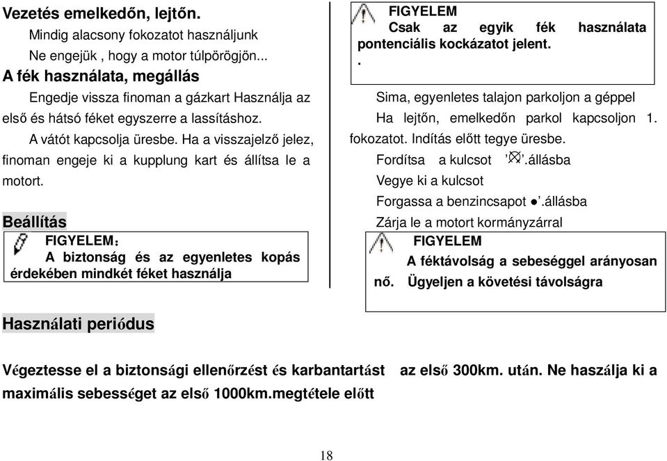 Ha a visszajelző jelez, finoman engeje ki a kupplung kart és állítsa le a motort.