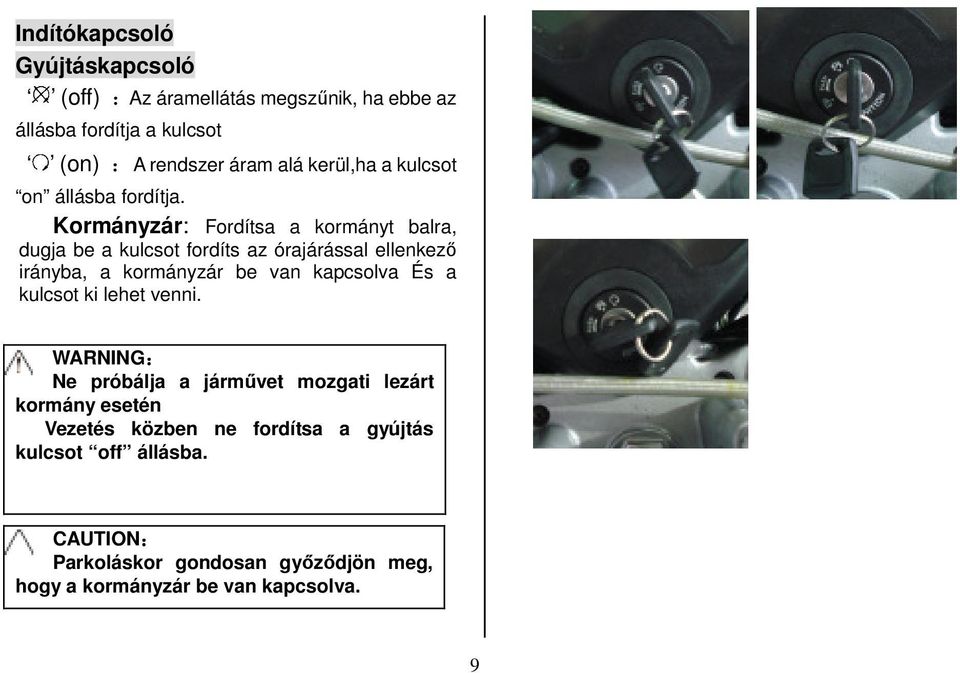 Kormányzár: Fordítsa a kormányt balra, dugja be a kulcsot fordíts az órajárással ellenkező irányba, a kormányzár be van kapcsolva És