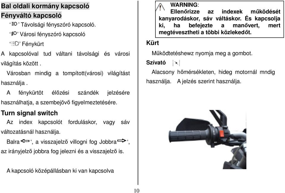 Turn signal switch Az index kapcsolót forduláskor, vagy sáv változatásnál használja. Balra, a visszajelző villogni fog Jobbra, az irányjelző jobbra fog jelezni és a visszajelző is.