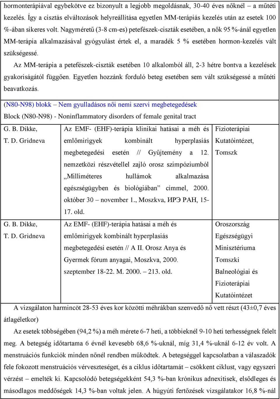 Nagyméretű (3-8 cm-es) petefészek-ciszták esetében, a nők 95 %-ánál egyetlen MM-terápia alkalmazásával gyógyulást értek el, a maradék 5 % esetében hormon-kezelés vált szükségessé.