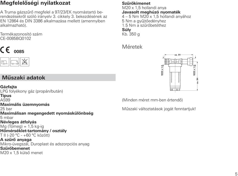 Termékazonosító szám CE-0085BQ0102 Szűrőkimenet M20 x 1,5 hollandi anya Javasolt meghúzó nyomaték 4 5 Nm M20 x 1,5 hollandi anyához 5 Nm a gyűjtőedényhez 1.5 Nm a szűrőbetéthez Súly Kb.