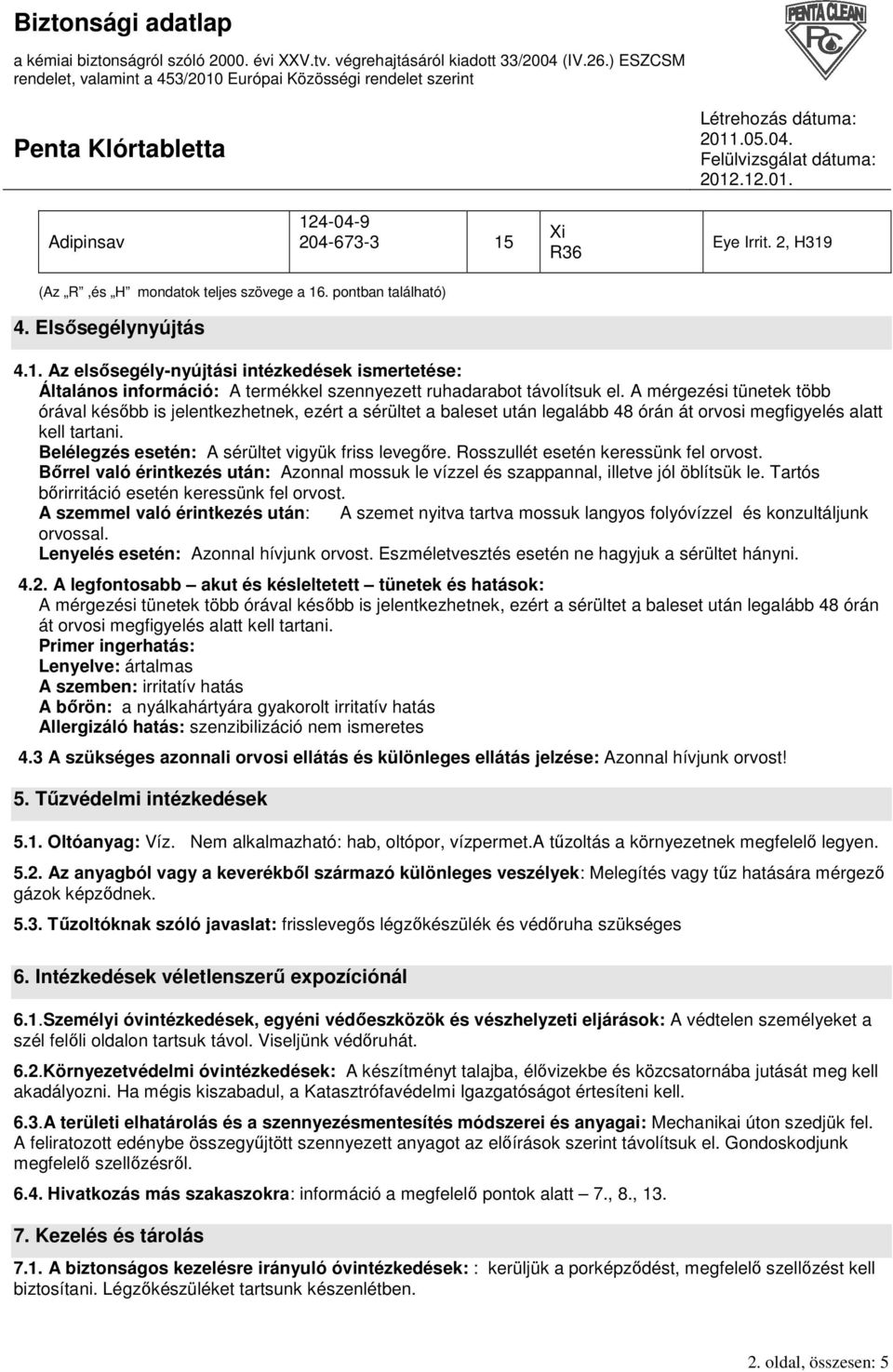Belélegzés esetén: A sérültet vigyük friss levegıre. Rosszullét esetén keressünk fel orvost. Bırrel való érintkezés után: Azonnal mossuk le vízzel és szappannal, illetve jól öblítsük le.