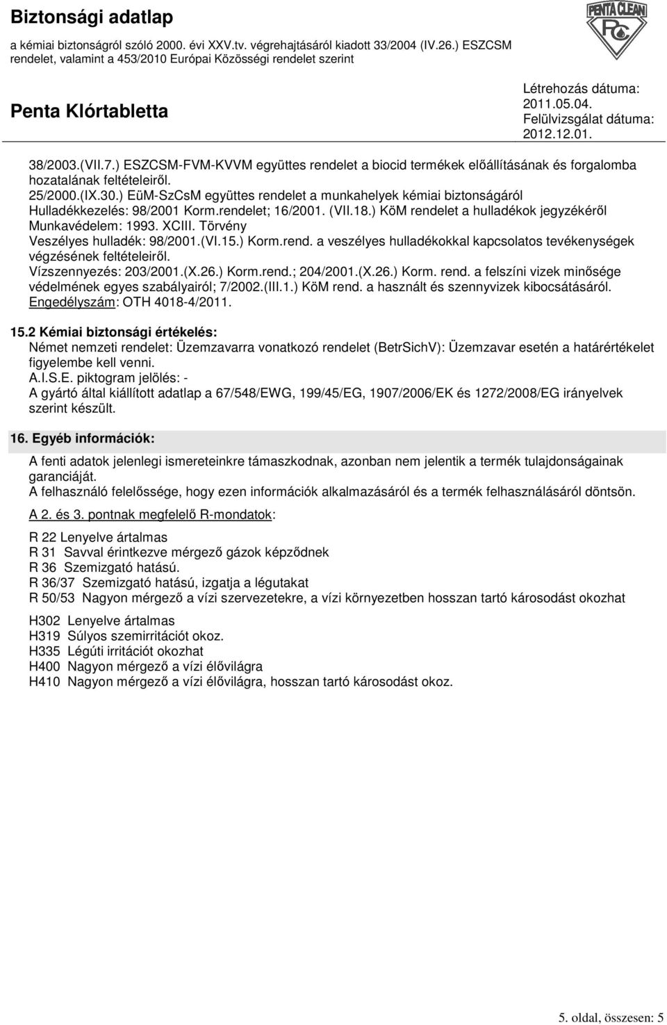 Törvény Veszélyes hulladék: 98/2001.(VI.15.) Korm.rend. a veszélyes hulladékokkal kapcsolatos tevékenységek végzésének feltételeirıl. Vízszennyezés: 203/2001.(X.26.) Korm.rend.; 204/2001.(X.26.) Korm. rend.