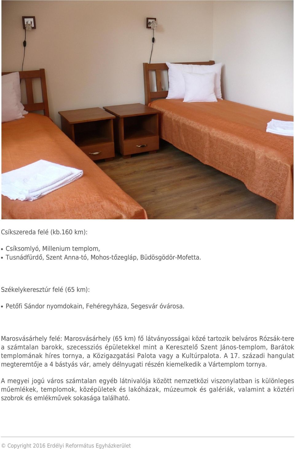 Marosvásárhely felé: Marosvásárhely (65 km) fő látványosságai közé tartozik belváros Rózsák-tere a számtalan barokk, szecessziós épületekkel mint a Keresztelő Szent János-templom, Barátok templomának