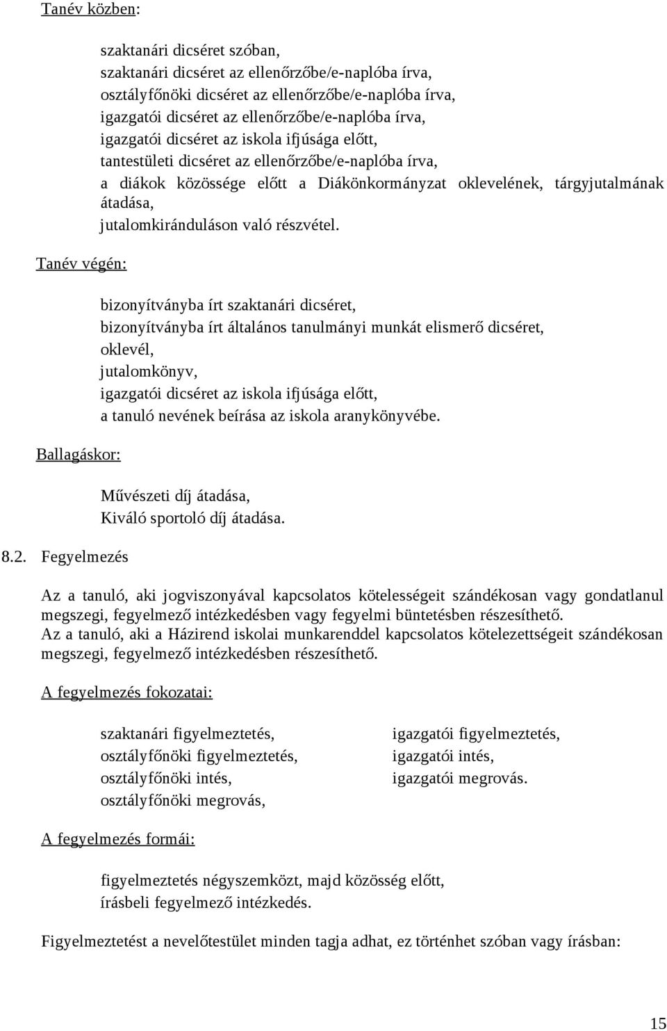 igazgatói dicséret az iskola ifjúsága előtt, tantestületi dicséret az ellenőrzőbe/e-naplóba írva, a diákok közössége előtt a Diákönkormányzat oklevelének, tárgyjutalmának átadása, jutalomkiránduláson
