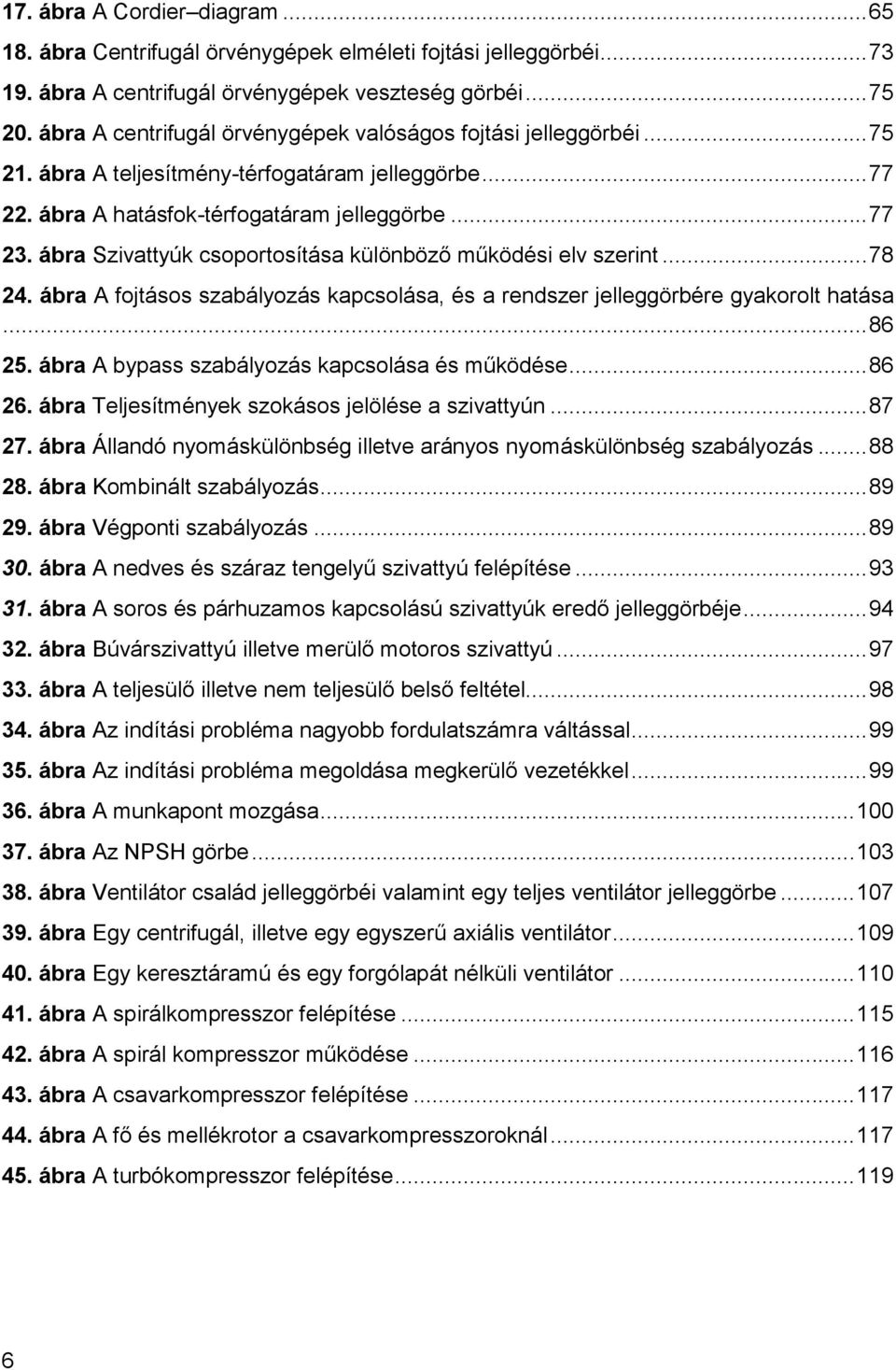 ábra Szivattyúk csoportosítása különböző működési elv szerint... 78 24. ábra A fojtásos szabályozás kapcsolása, és a rendszer jelleggörbére gyakorolt hatása... 86 25.