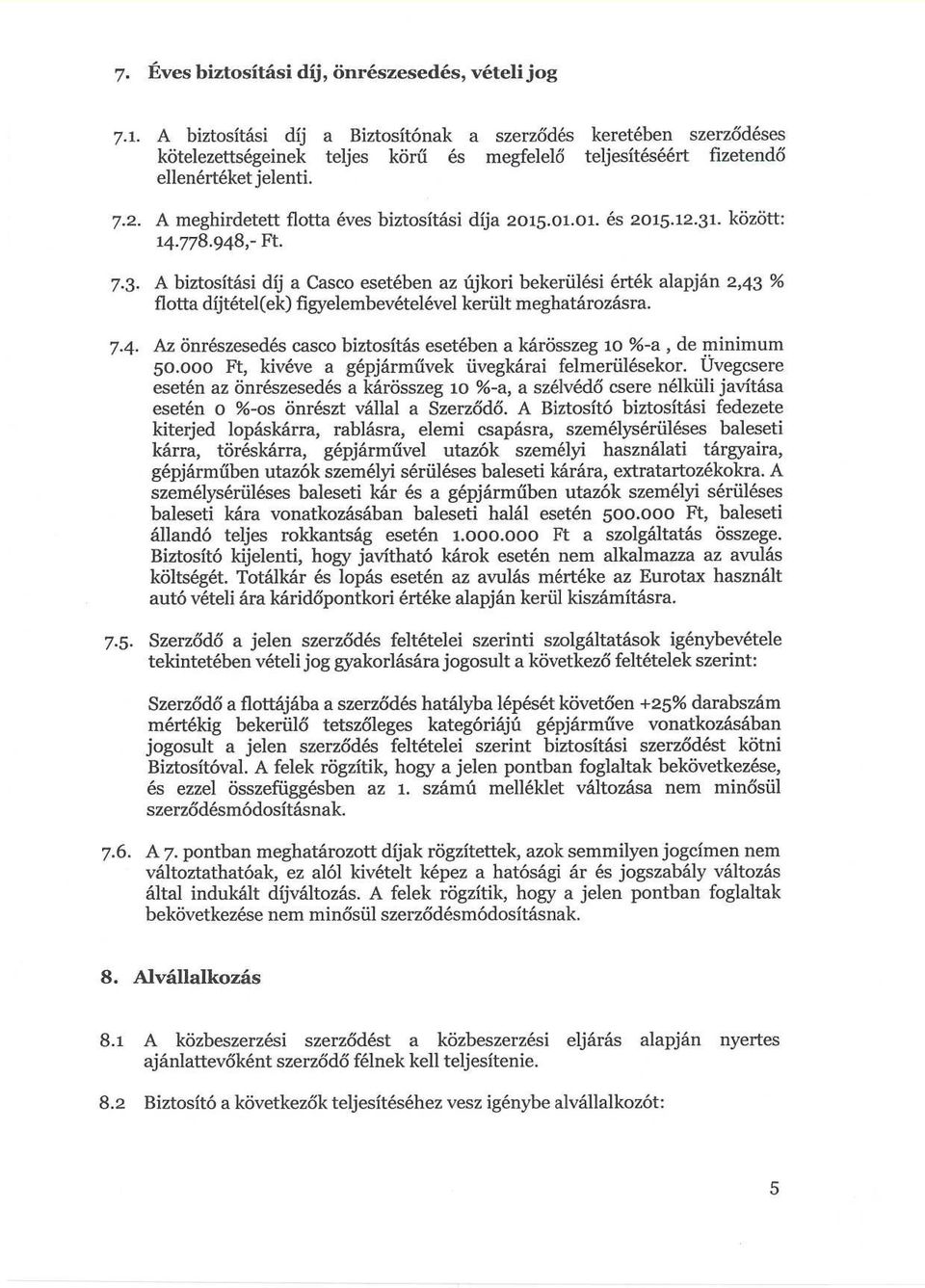 A biztosítási díj a Casco esetében az újkori bekerülési érték alapján 2,43 % flotta díjtétel(ek) figyelembevételével került meghatározásra.
