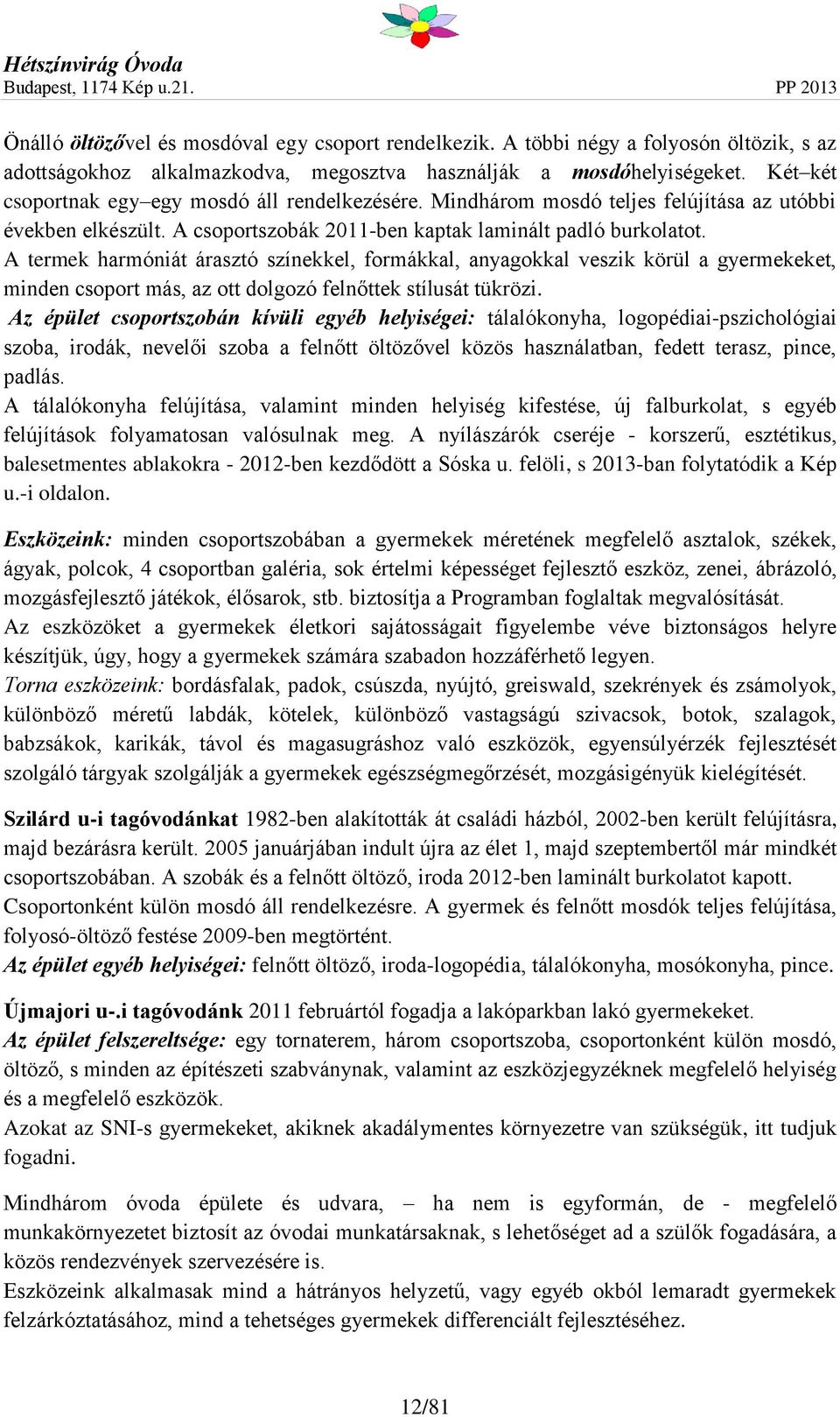 A termek harmóniát árasztó színekkel, formákkal, anyagokkal veszik körül a gyermekeket, minden csoport más, az ott dolgozó felnőttek stílusát tükrözi.