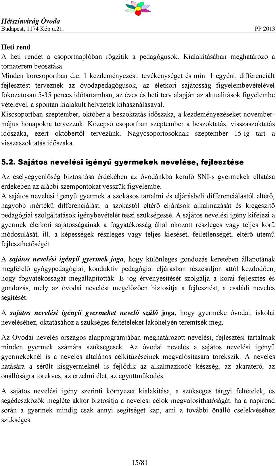 figyelembe vételével, a spontán kialakult helyzetek kihasználásával. Kiscsoportban szeptember, október a beszoktatás időszaka, a kezdeményezéseket novembermájus hónapokra tervezzük.