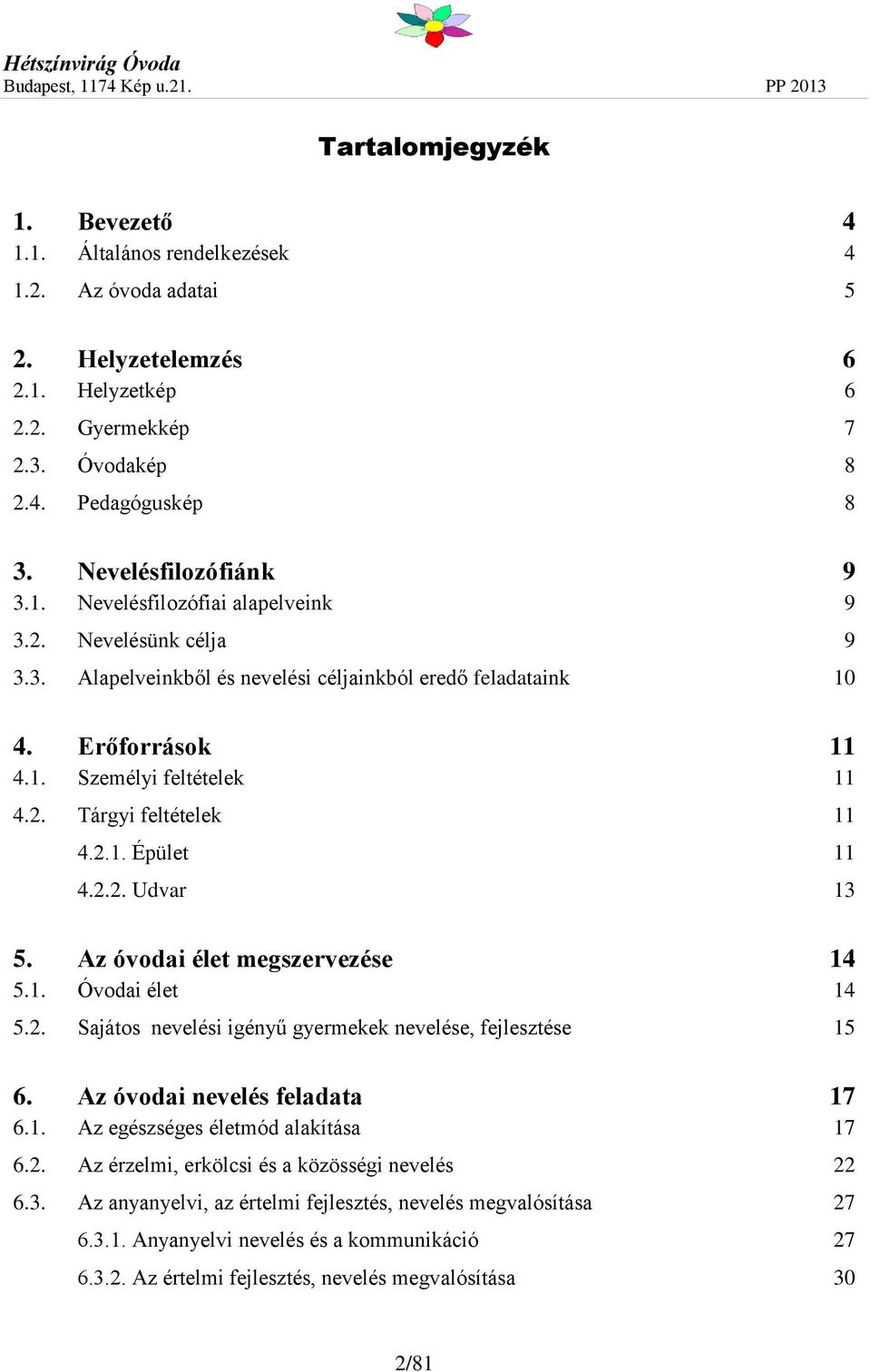 2.1. Épület 11 4.2.2. Udvar 13 5. Az óvodai élet megszervezése 14 5.1. Óvodai élet 14 5.2. Sajátos nevelési igényű gyermekek nevelése, fejlesztése 15 6. Az óvodai nevelés feladata 17 6.1. Az egészséges életmód alakítása 17 6.