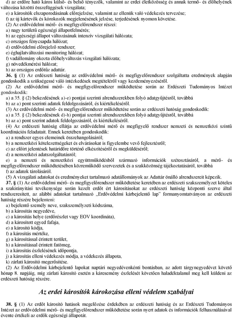 (2) Az erdővédelmi mérő- és megfigyelőrendszer részei: a) nagy területű egészségi állapotfelmérés; b) az egészségi állapot változásának intenzív vizsgálati hálózata; c) országos fénycsapda hálózat;
