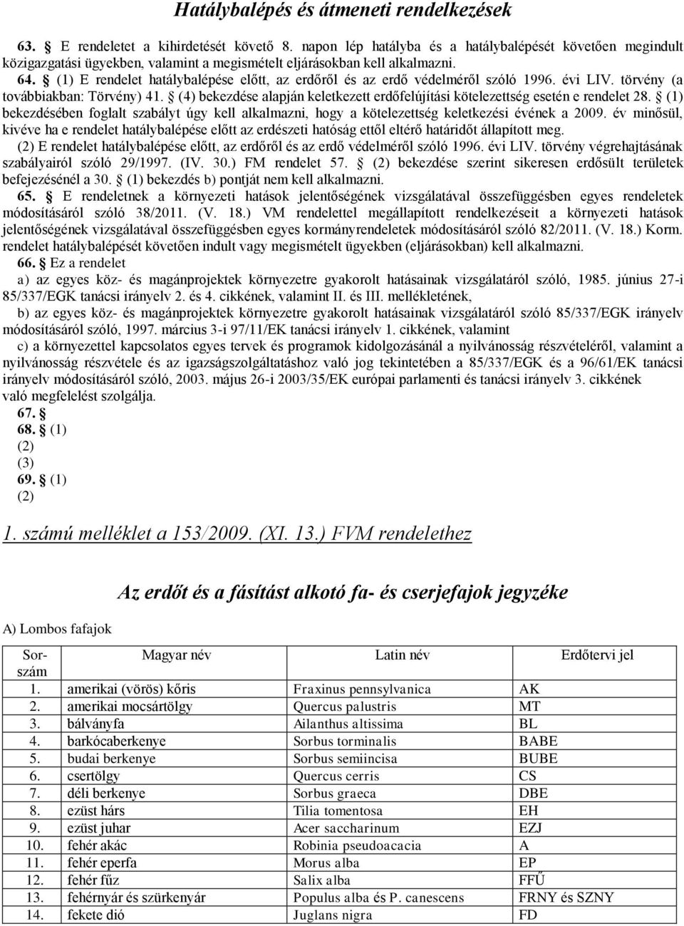 (1) E rendelet hatálybalépése előtt, az erdőről és az erdő védelméről szóló 1996. évi LIV. törvény (a továbbiakban: Törvény) 41.