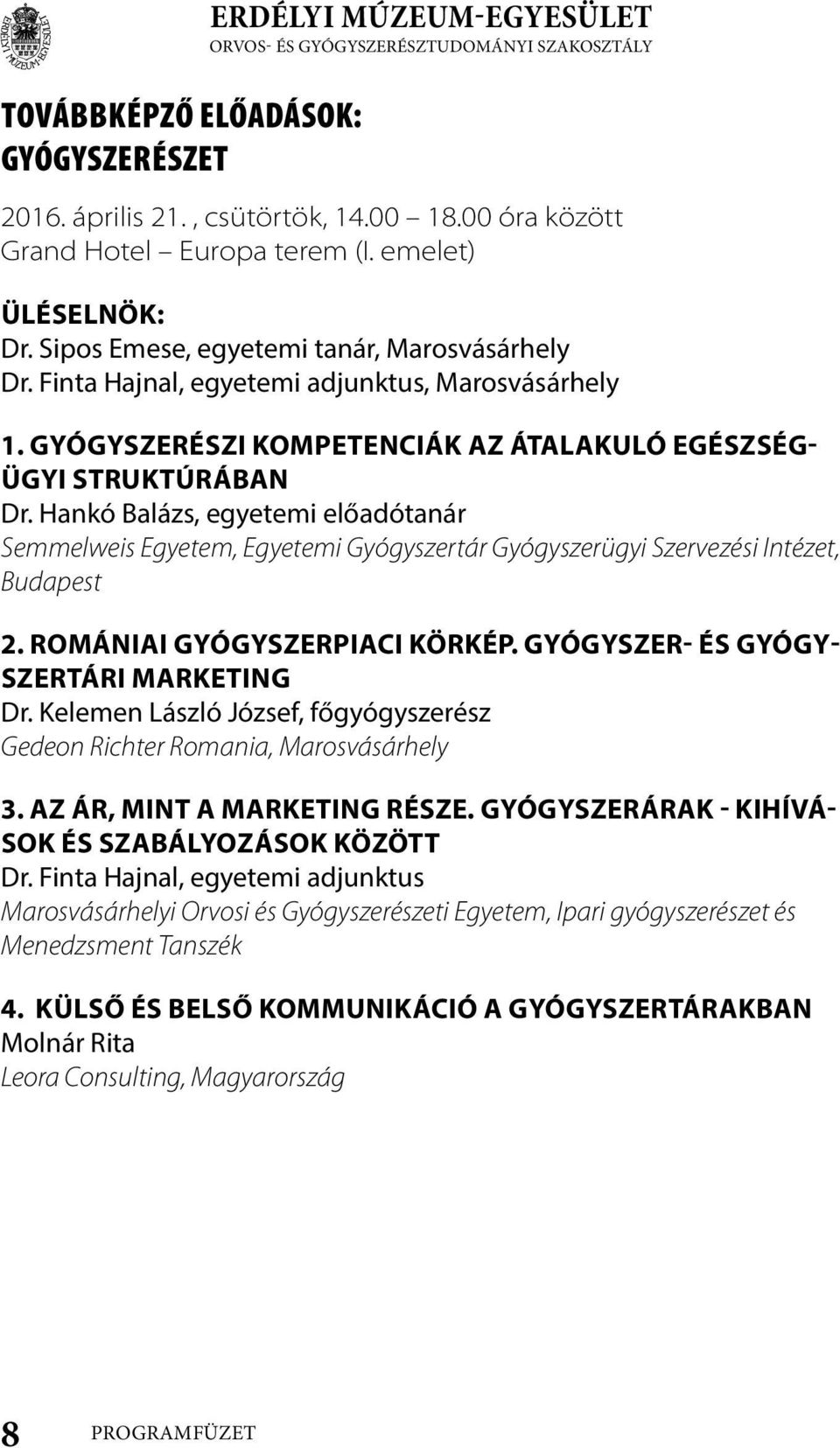 Hankó Balázs, egyetemi előadótanár Semmelweis Egyetem, Egyetemi Gyógyszertár Gyógyszerügyi Szervezési Intézet, Budapest. Romániai gyógyszerpiaci körkép. Gyógyszer- és gyógyszertári marketing Dr.