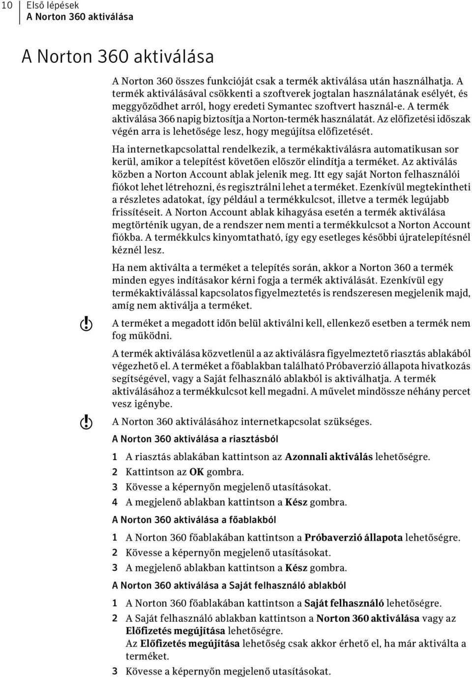 A termék aktiválása 366 napig biztosítja a Norton-termék használatát. Az előfizetési időszak végén arra is lehetősége lesz, hogy megújítsa előfizetését.