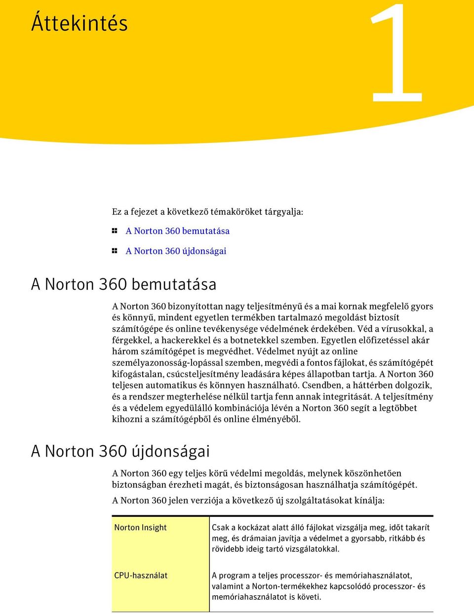 Véd a vírusokkal, a férgekkel, a hackerekkel és a botnetekkel szemben. Egyetlen előfizetéssel akár három számítógépet is megvédhet.