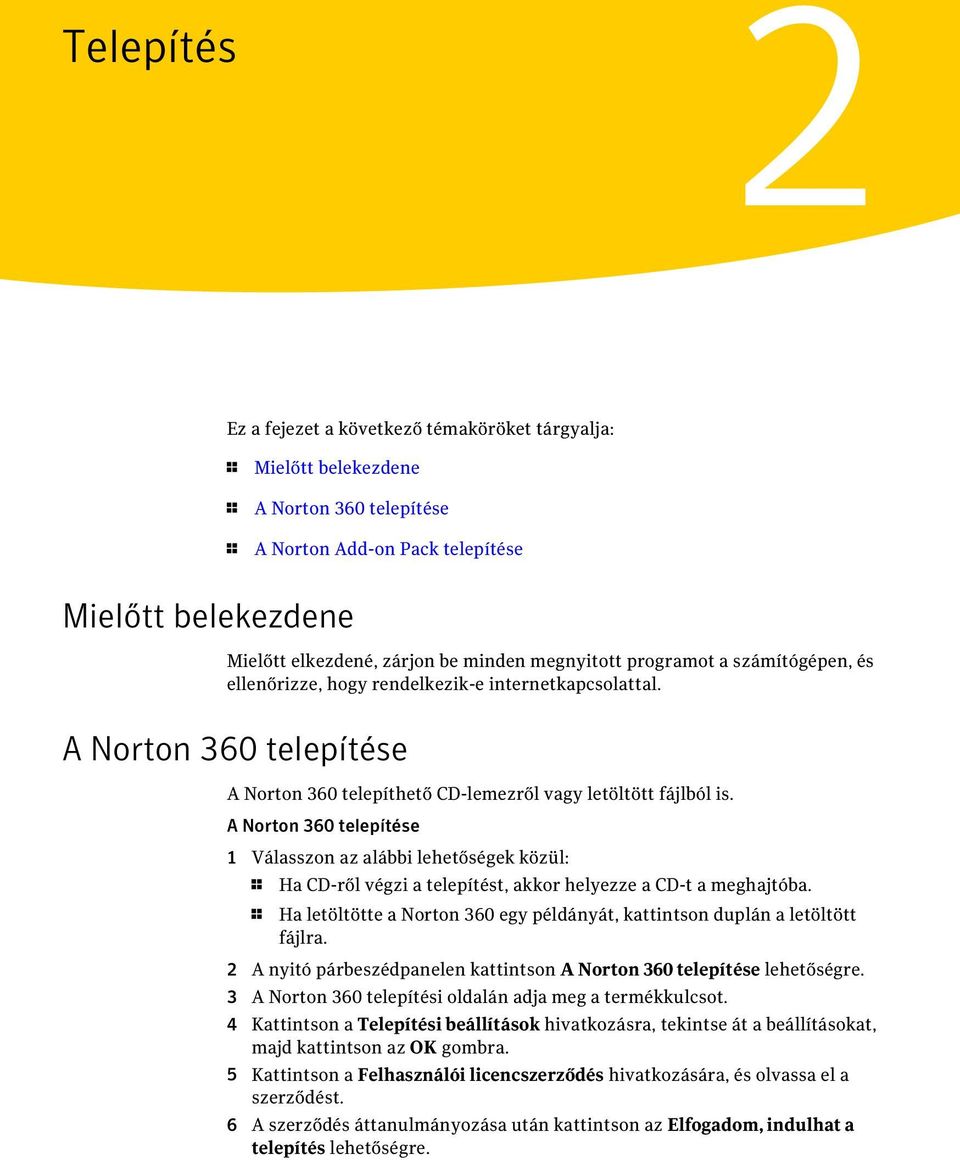 A Norton 360 telepítése 1 Válasszon az alábbi lehetőségek közül: 1 Ha CD-ről végzi a telepítést, akkor helyezze a CD-t a meghajtóba.