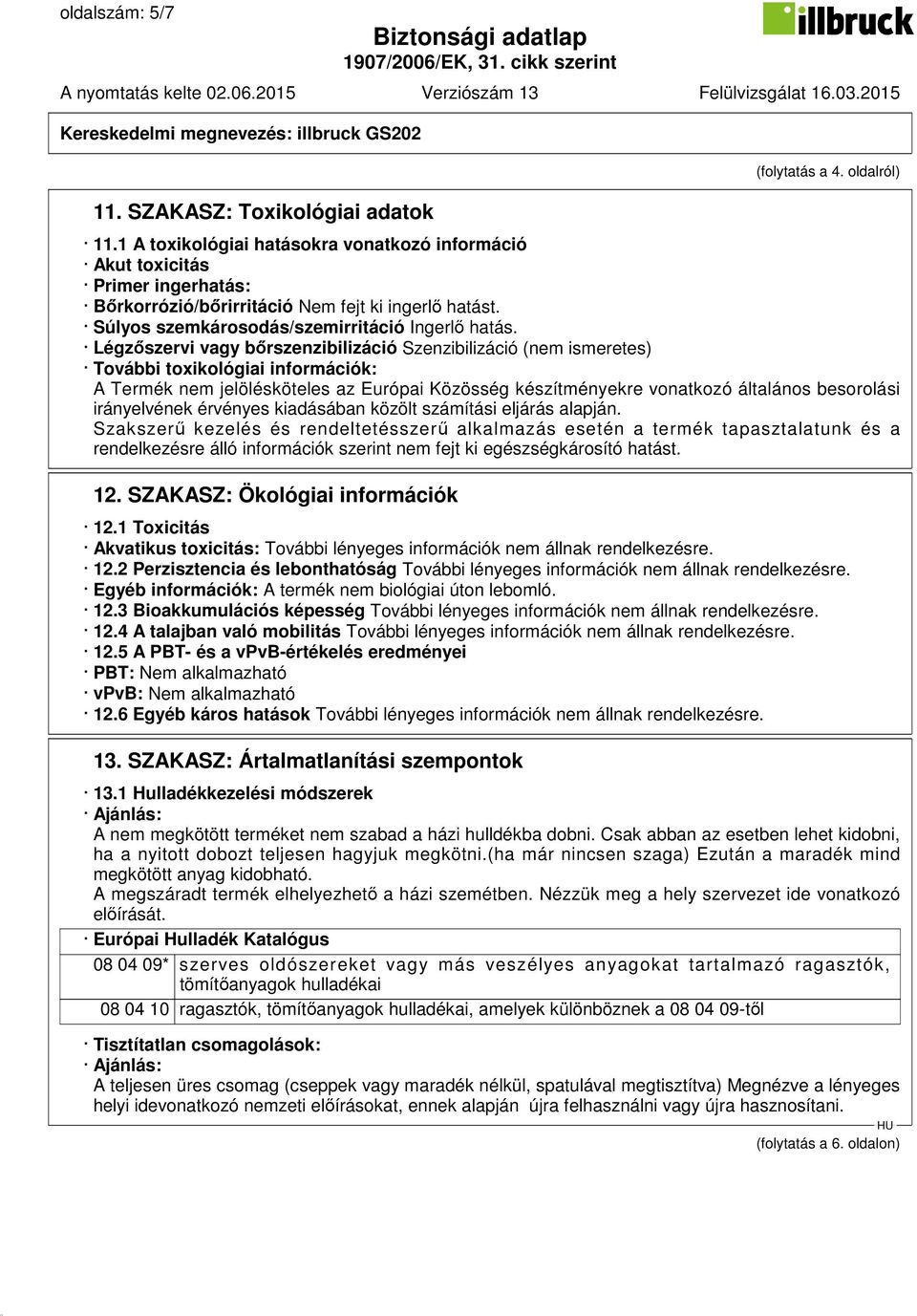 Légzőszervi vagy bőrszenzibilizáció Szenzibilizáció (nem ismeretes) További toxikológiai információk: A Termék nem jelölésköteles az Európai Közösség készítményekre vonatkozó általános besorolási