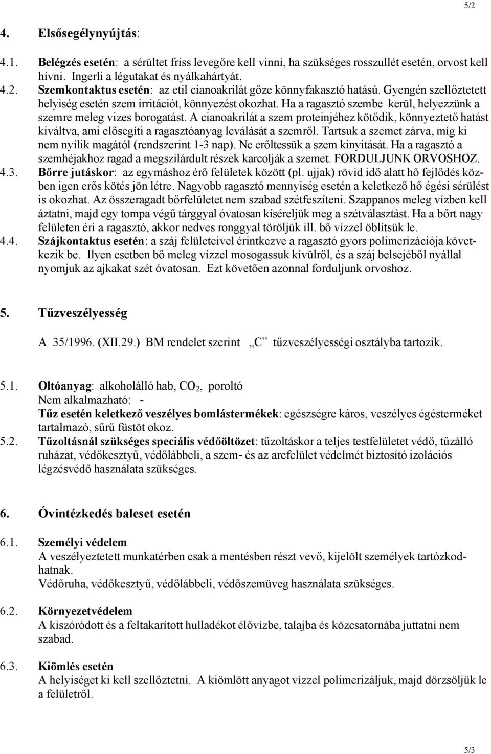 A cianoakrilát a szem proteinjéhez kötődik, könnyeztető hatást kiváltva, ami elősegíti a ragasztóanyag leválását a szemről. Tartsuk a szemet zárva, míg ki nem nyílik magától (rendszerint 1-3 nap).