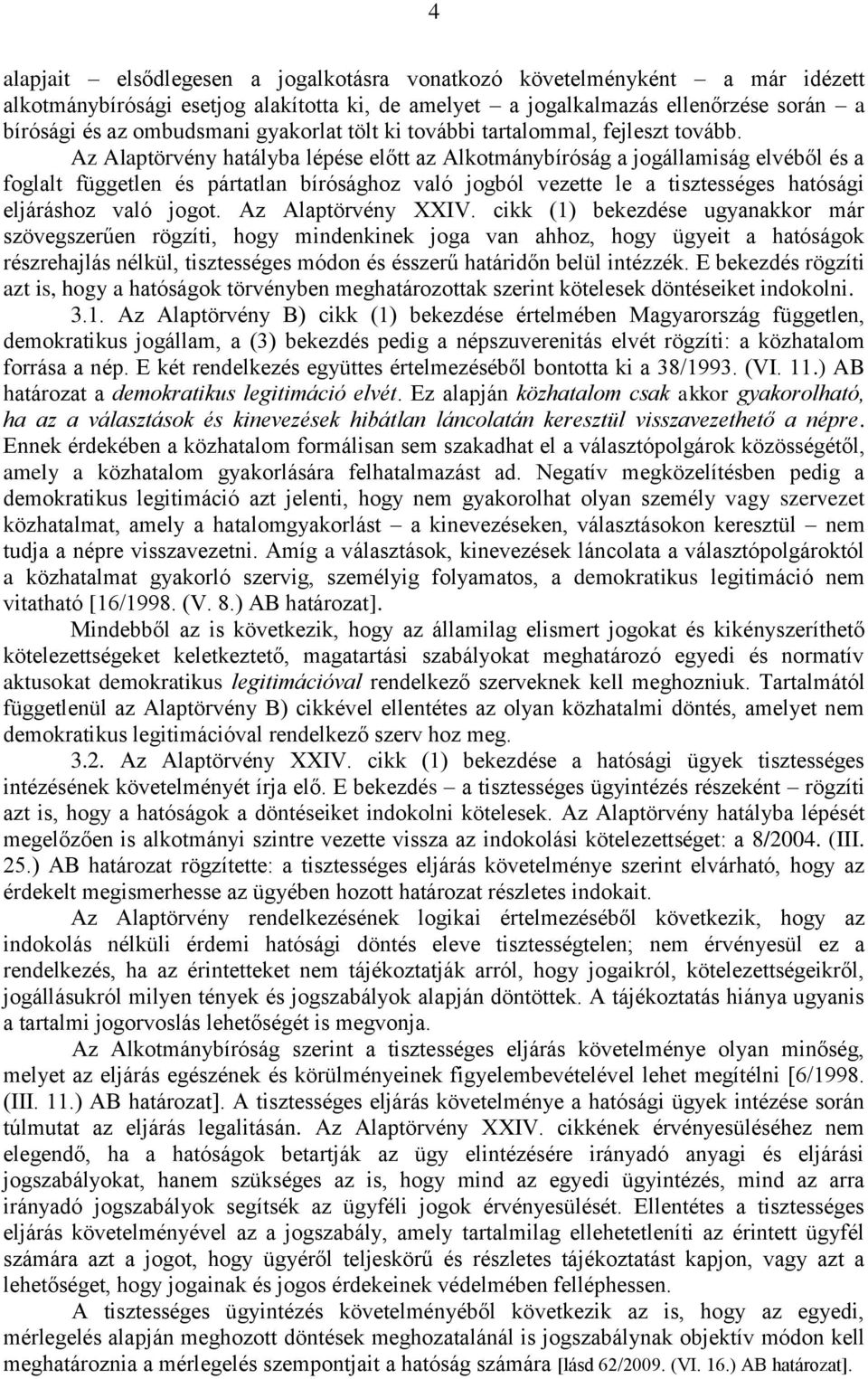 Az Alaptörvény hatályba lépése előtt az Alkotmánybíróság a jogállamiság elvéből és a foglalt független és pártatlan bírósághoz való jogból vezette le a tisztességes hatósági eljáráshoz való jogot.
