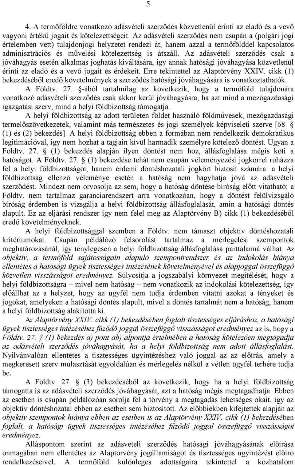Az adásvételi szerződés csak a jóváhagyás esetén alkalmas joghatás kiváltására, így annak hatósági jóváhagyása közvetlenül érinti az eladó és a vevő jogait és érdekeit.