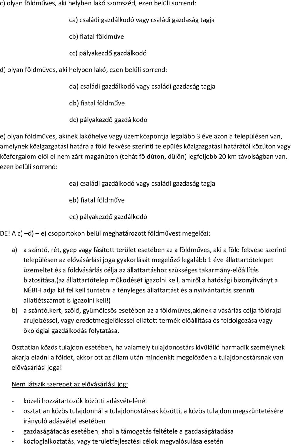 a településen van, amelynek közigazgatási határa a föld fekvése szerinti település közigazgatási határától közúton vagy közforgalom elől el nem zárt magánúton (tehát földúton, dülőn) legfeljebb 20 km