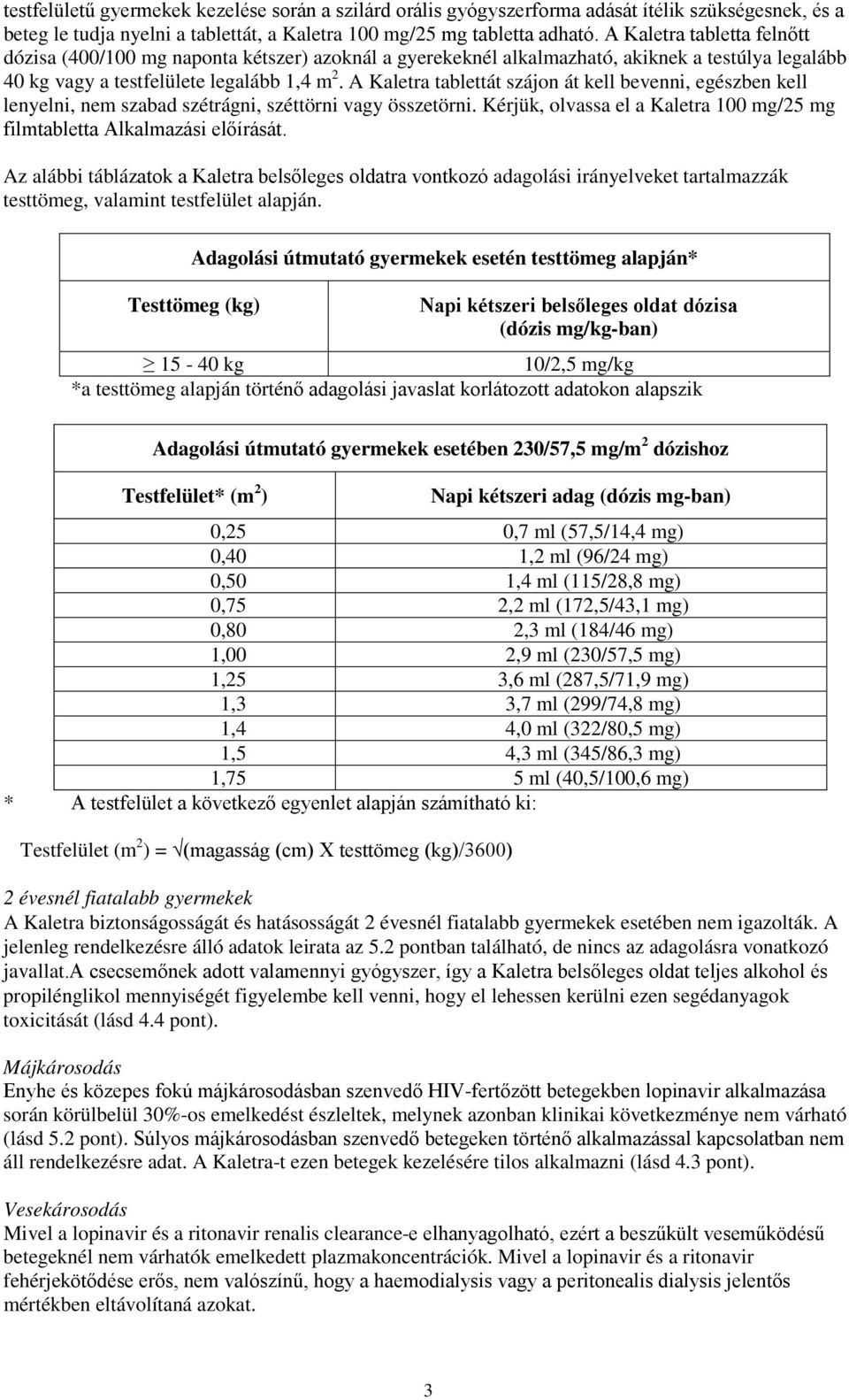 A Kaletra tablettát szájon át kell bevenni, egészben kell lenyelni, nem szabad szétrágni, széttörni vagy összetörni. Kérjük, olvassa el a Kaletra 100 mg/25 mg filmtabletta Alkalmazási előírását.