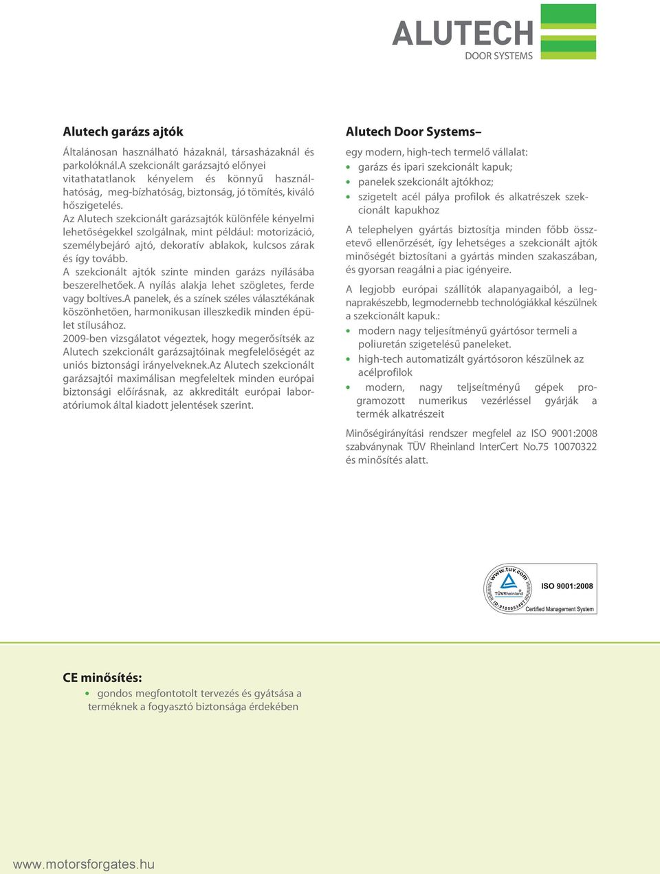 Az Alutech szekcionált garázsajtók különféle kényelmi lehetőségekkel szolgálnak, mint például: motorizáció, személybejáró ajtó, dekoratív ablakok, kulcsos zárak és így tovább.