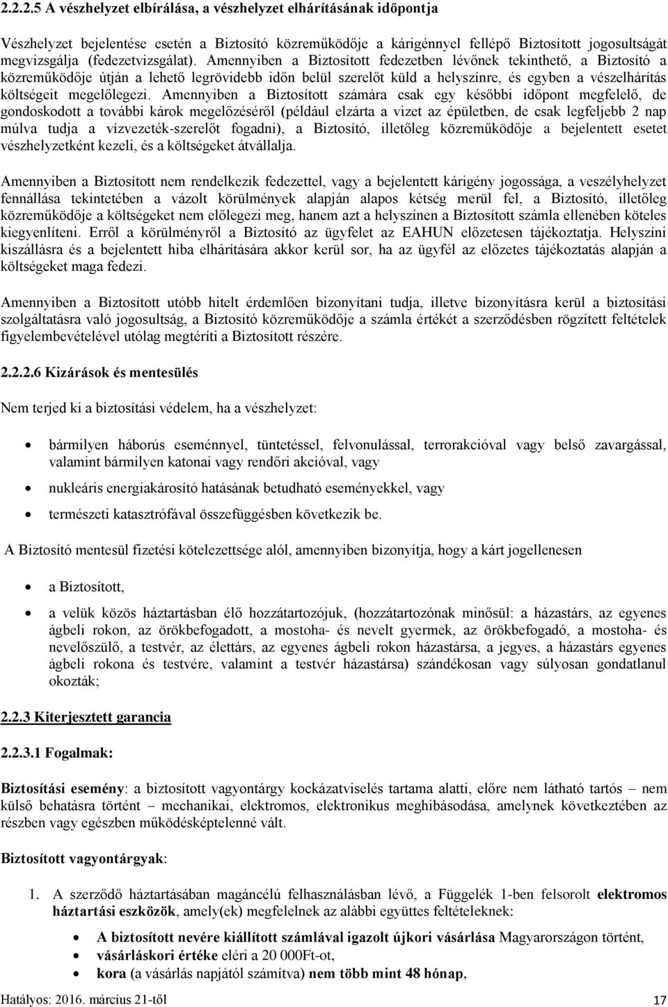 Amennyiben a Biztosított fedezetben lévőnek tekinthető, a Biztosító a közreműködője útján a lehető legrövidebb időn belül szerelőt küld a helyszínre, és egyben a vészelhárítás költségeit megelőlegezi.