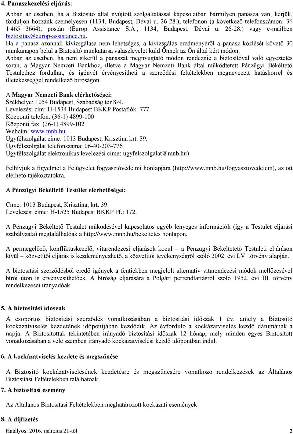 Ha a panasz azonnali kivizsgálása nem lehetséges, a kivizsgálás eredményéről a panasz közlését követő 30 munkanapon belül a Biztosító munkatársa válaszlevelet küld Önnek az Ön által kért módon.