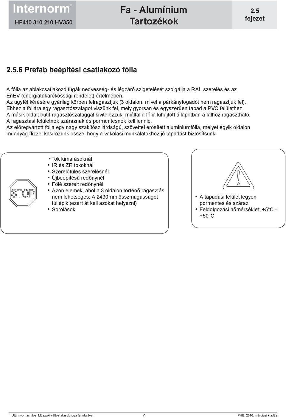 Ehhez a fóliára egy ragasztószalagot viszünk fel, mely gyorsan és egyszerűen tapad a PVC felülethez.