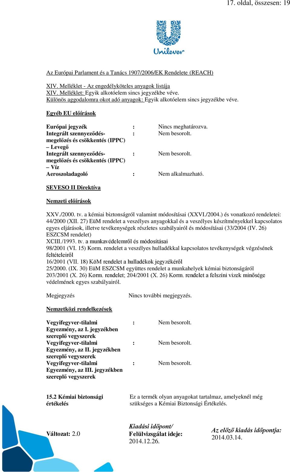 és csökkentés (IPPC) Levegő Integrált szennyeződésmegelőzés : Nem besorolt. és csökkentés (IPPC) Víz Aeroszoladagoló : Nem alkalmazható. SEVESO II Direktíva Nemzeti előírások XXV./2000. tv.