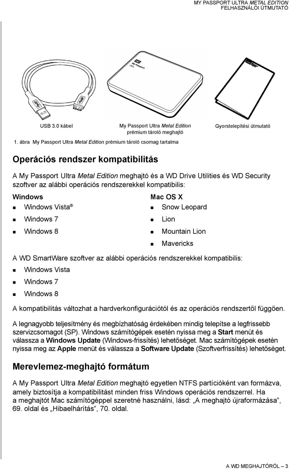 alábbi operációs rendszerekkel kompatibilis: Windows Windows Vista Windows 7 Windows 8 Mac OS X Snow Leopard Lion Mountain Lion A WD SmartWare szoftver az alábbi operációs rendszerekkel kompatibilis: