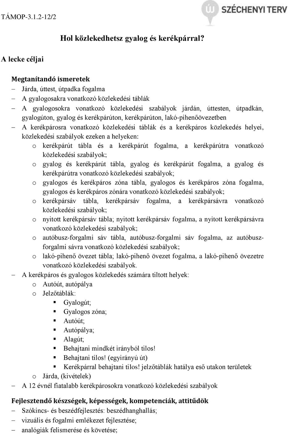 gyalog és kerékpárúton, kerékpárúton, lakó-pihenőövezetben A kerékpárosra vonatkozó közlekedési táblák és a kerékpáros közlekedés helyei, közlekedési szabályok ezeken a helyeken: o kerékpárút tábla