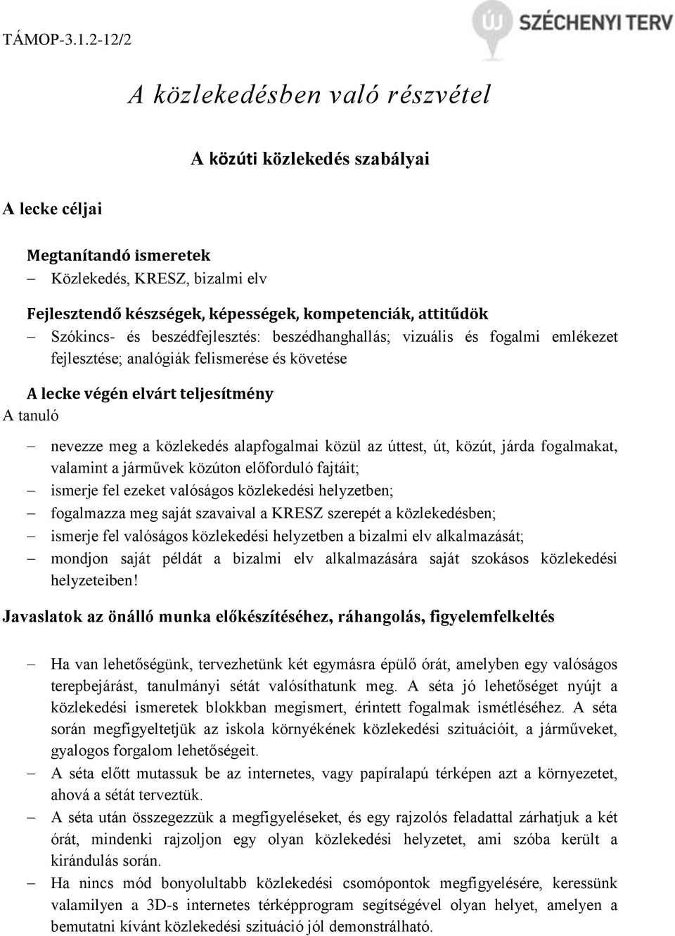 közül az úttest, út, közút, járda fogalmakat, valamint a járművek közúton előforduló fajtáit; ismerje fel ezeket valóságos közlekedési helyzetben; fogalmazza meg saját szavaival a KRESZ szerepét a