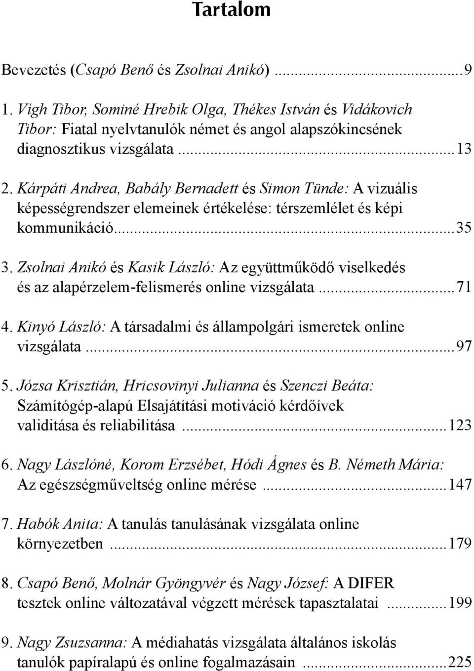 Zsolnai Anikó és Kasik László: Az együttműködő viselkedés és az alapérzelem-felismerés online vizsgálata...71 4. Kinyó László: A társadalmi és állampolgári ismeretek online vizsgálata...97 5.