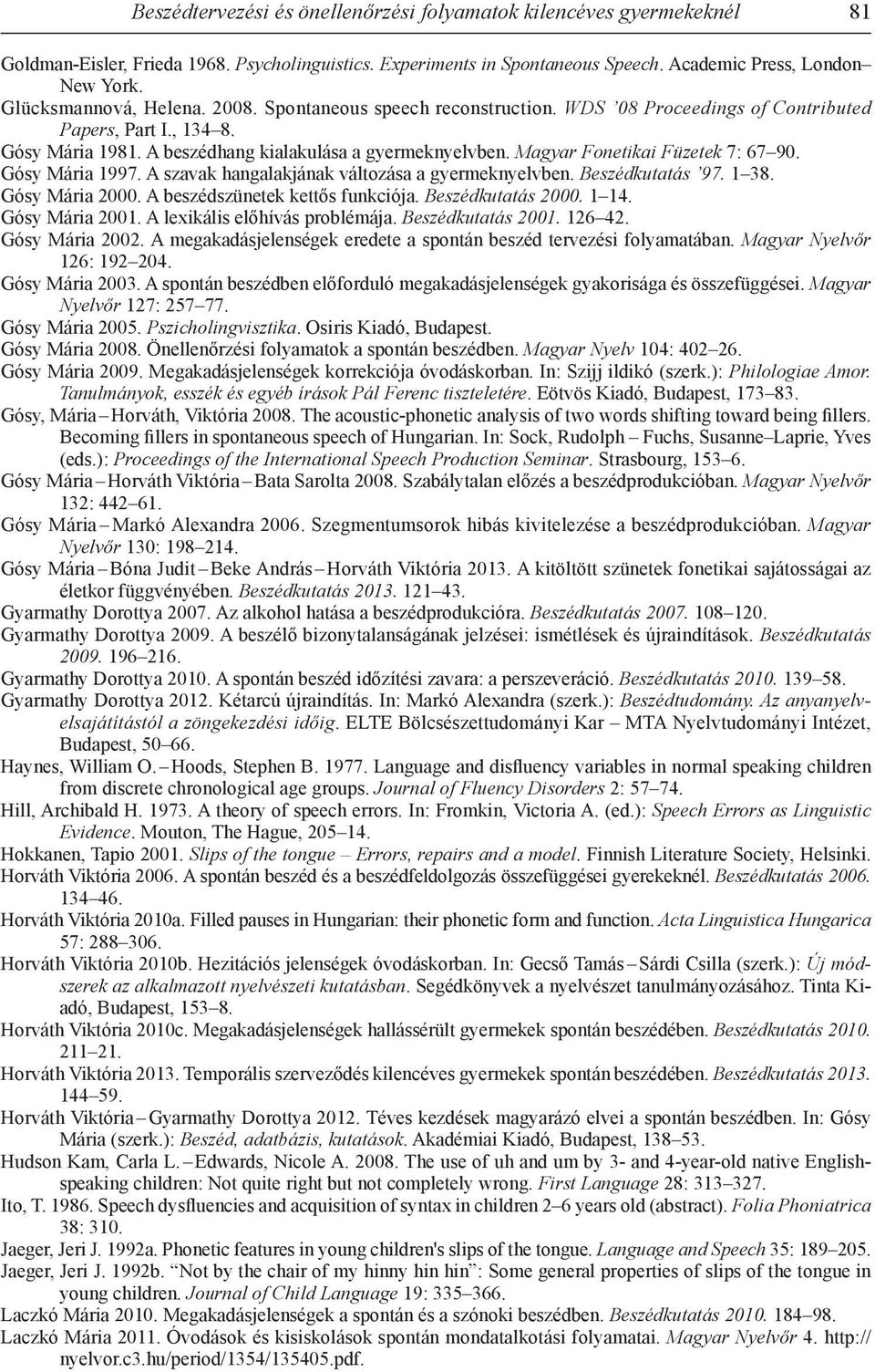 Magyar Fonetikai Füzetek 7: 67 9. Gósy Mária 1997. A szavak hangalakjának változása a gyermeknyelvben. Beszédkutatás 97. 1 38. Gósy Mária 2. A beszédszünetek kettős funkciója. Beszédkutatás 2. 1 14.