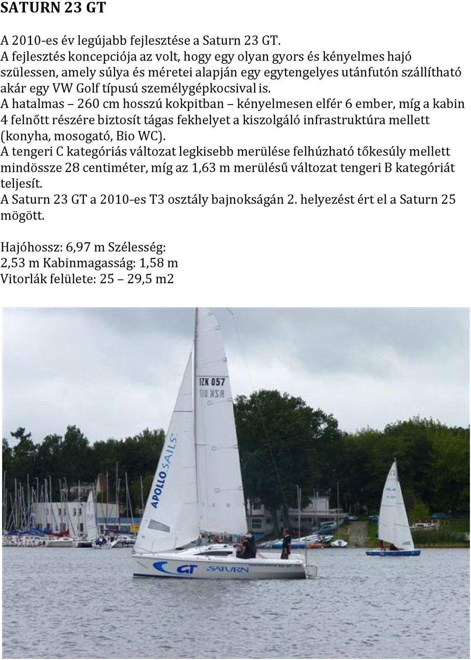 is. A hatalmas 260 cm hosszú kokpitban kényelmesen elfér 6 ember, míg a kabin 4 felnőtt részére biztosít tágas fekhelyet a kiszolgáló infrastruktúra mellett (konyha, mosogató, Bio WC).