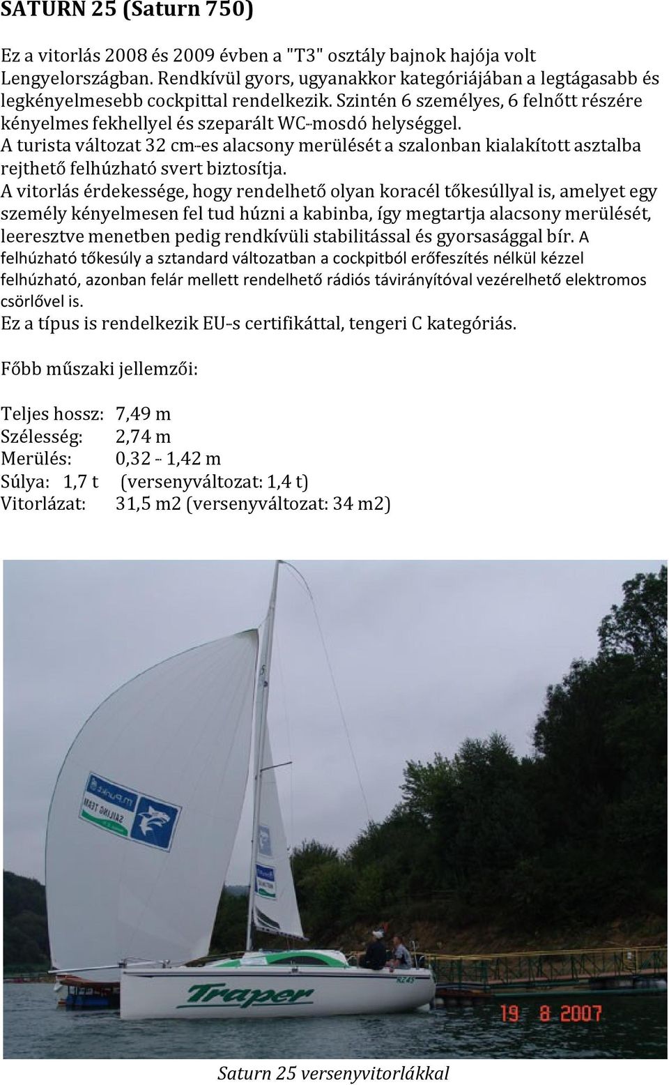 A turista változat 32 cm es alacsony merülését a szalonban kialakított asztalba rejthető felhúzható svert biztosítja.