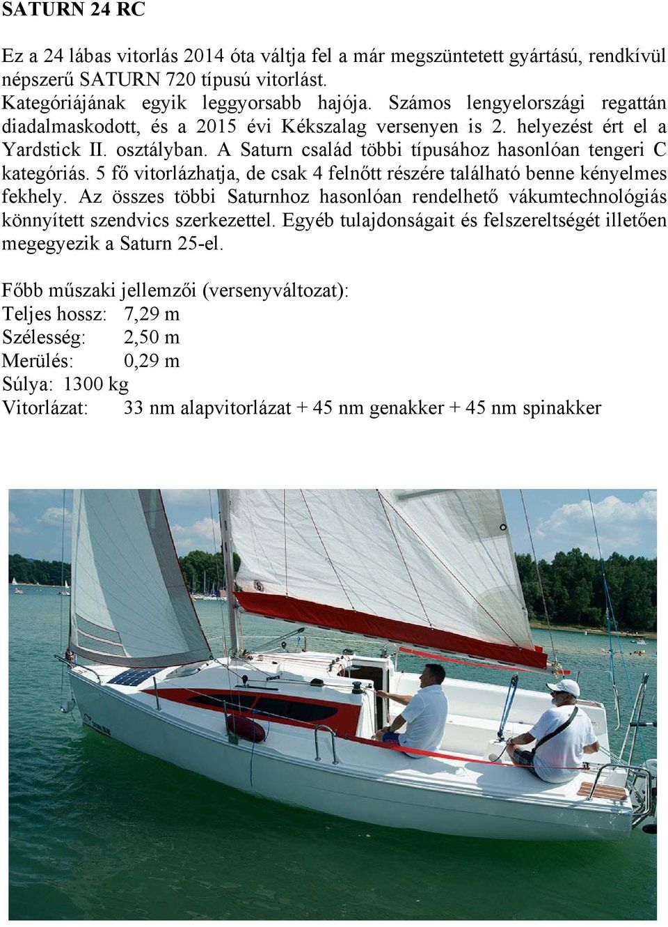 5 fő vitorlázhatja, de csak 4 felnőtt részére található benne kényelmes fekhely. Az összes többi Saturnhoz hasonlóan rendelhető vákumtechnológiás könnyített szendvics szerkezettel.