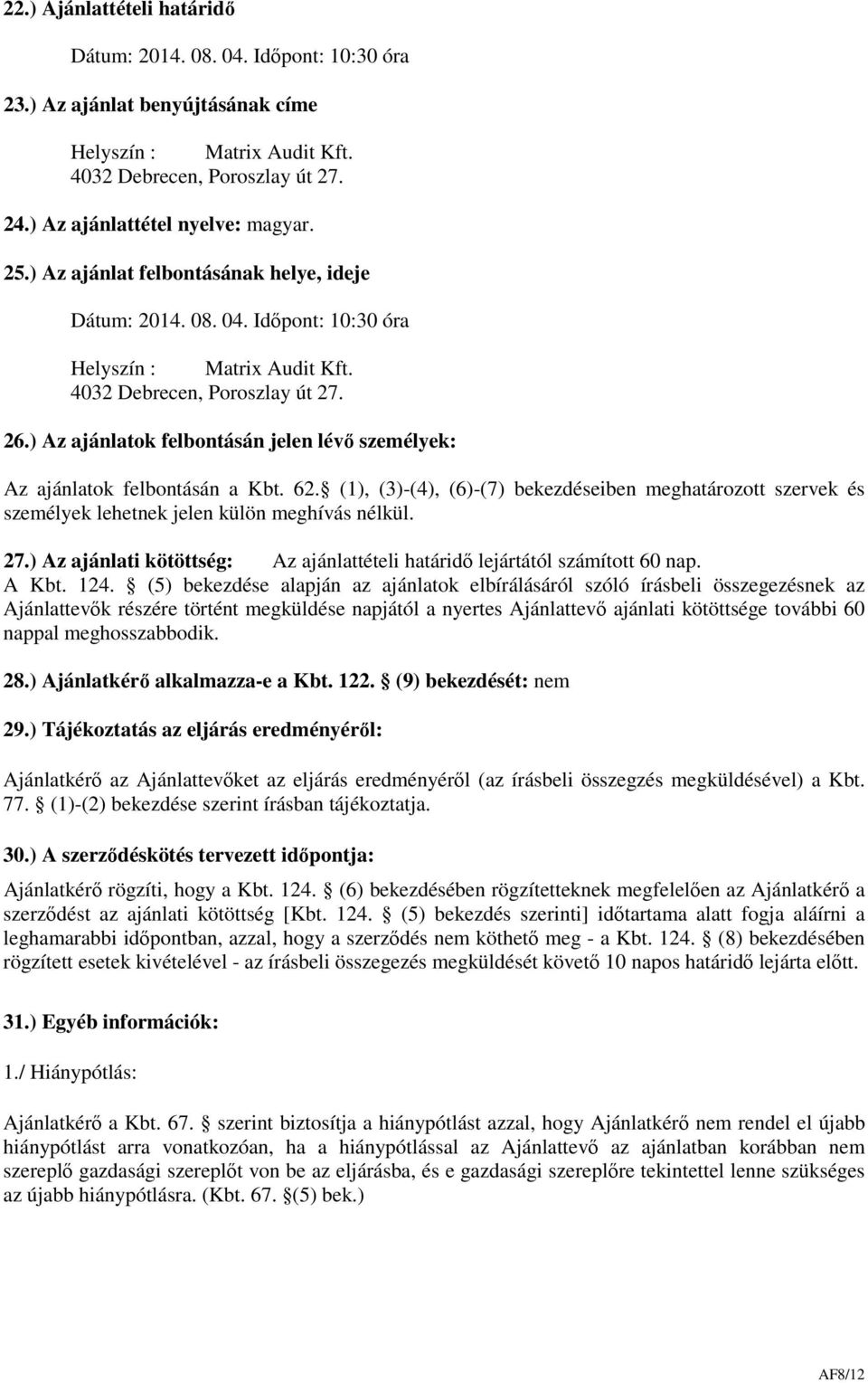 ) Az ajánlatok felbontásán jelen lévő személyek: Az ajánlatok felbontásán a Kbt. 62. (1), (3)-(4), (6)-(7) bekezdéseiben meghatározott szervek és személyek lehetnek jelen külön meghívás nélkül. 27.