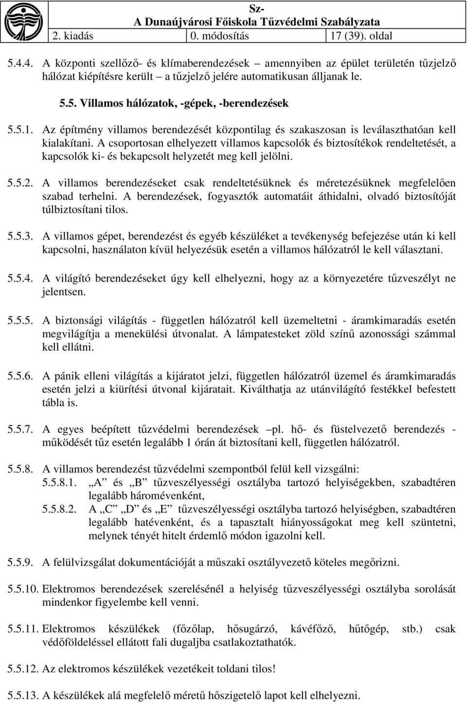 A csoportosan elhelyezett villamos kapcsolók és biztosítékok rendeltetését, a kapcsolók ki- és bekapcsolt helyzetét meg kell jelölni. 5.5.2.